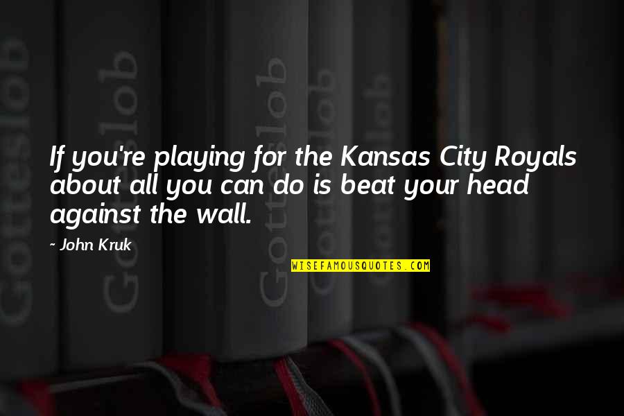 E The Royals Quotes By John Kruk: If you're playing for the Kansas City Royals