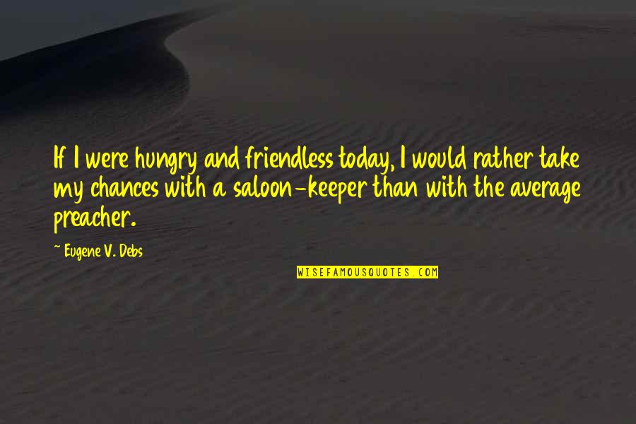 E.v. Debs Quotes By Eugene V. Debs: If I were hungry and friendless today, I