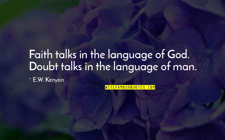 E W Kenyon Quotes By E.W. Kenyon: Faith talks in the language of God. Doubt