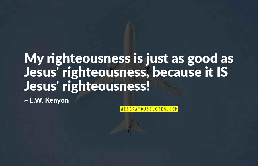 E W Kenyon Quotes By E.W. Kenyon: My righteousness is just as good as Jesus'