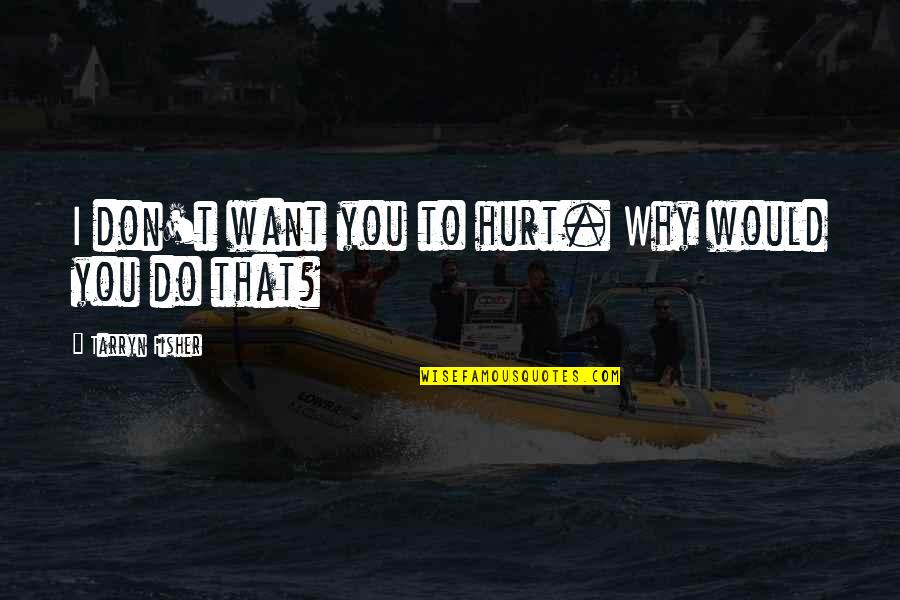 E550 Quotes By Tarryn Fisher: I don't want you to hurt. Why would