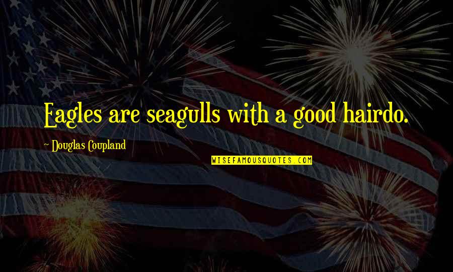 Eagles Quotes By Douglas Coupland: Eagles are seagulls with a good hairdo.