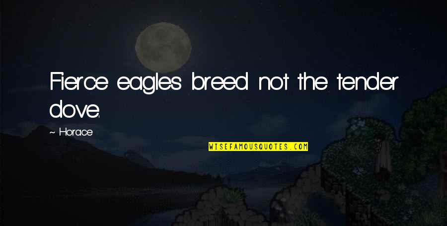 Eagles Quotes By Horace: Fierce eagles breed not the tender dove.