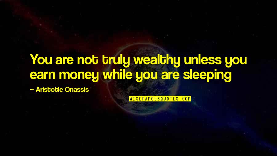 Earn Money Quotes By Aristotle Onassis: You are not truly wealthy unless you earn