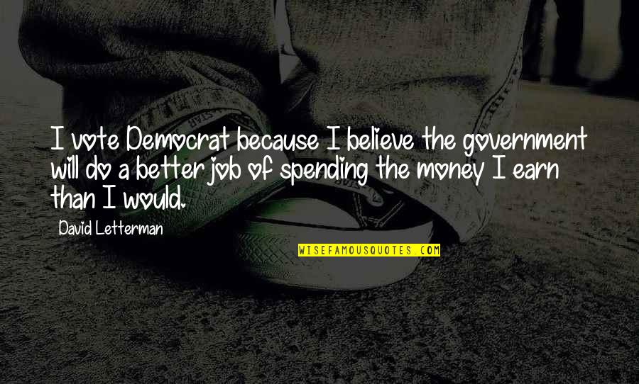 Earn Money Quotes By David Letterman: I vote Democrat because I believe the government