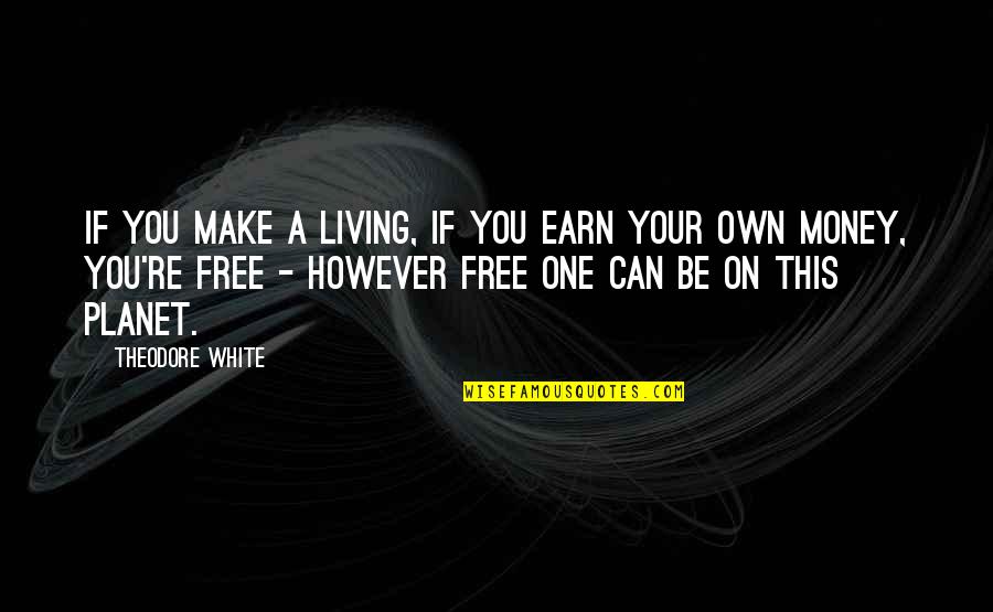 Earn Money Quotes By Theodore White: If you make a living, if you earn