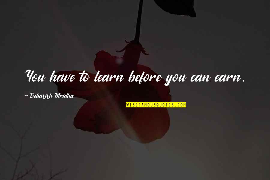 Earn Quotes And Quotes By Debasish Mridha: You have to learn before you can earn.