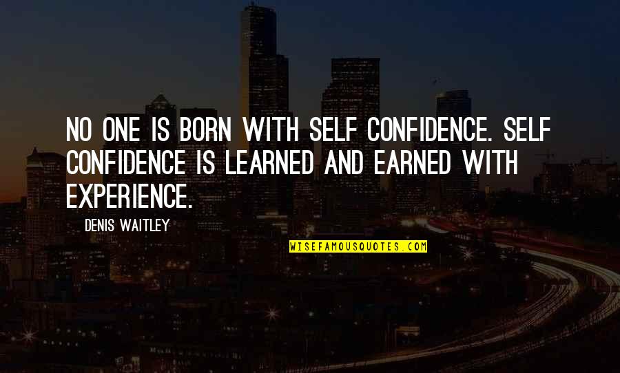 Earned Quotes By Denis Waitley: No one is born with self confidence. Self