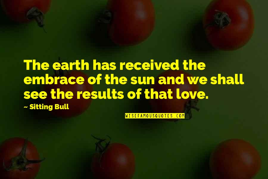 Earth And Sun Quotes By Sitting Bull: The earth has received the embrace of the