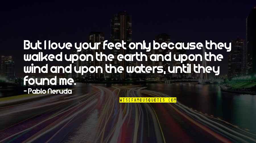 Earth Wind Quotes By Pablo Neruda: But I love your feet only because they