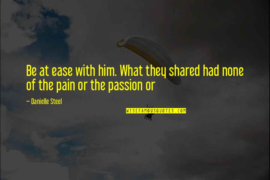 Ease My Pain Quotes By Danielle Steel: Be at ease with him. What they shared