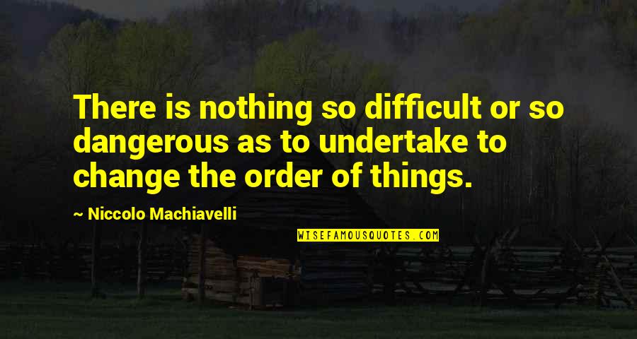 Easily Accessible Quotes By Niccolo Machiavelli: There is nothing so difficult or so dangerous