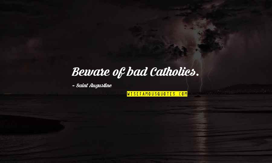 Easily Accessible Quotes By Saint Augustine: Beware of bad Catholics.