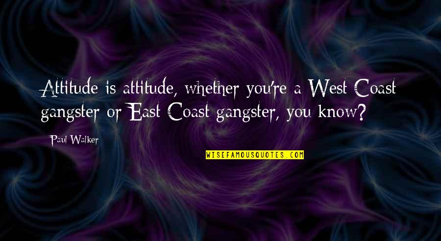 East Coast Vs West Coast Quotes By Paul Walker: Attitude is attitude, whether you're a West Coast