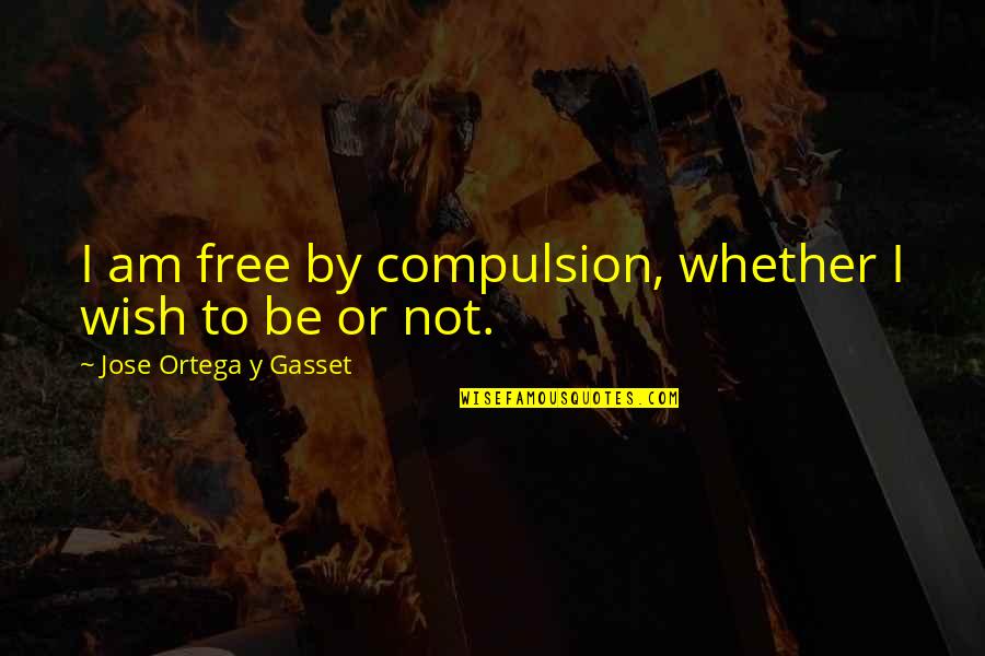 Eastandard Quotes By Jose Ortega Y Gasset: I am free by compulsion, whether I wish