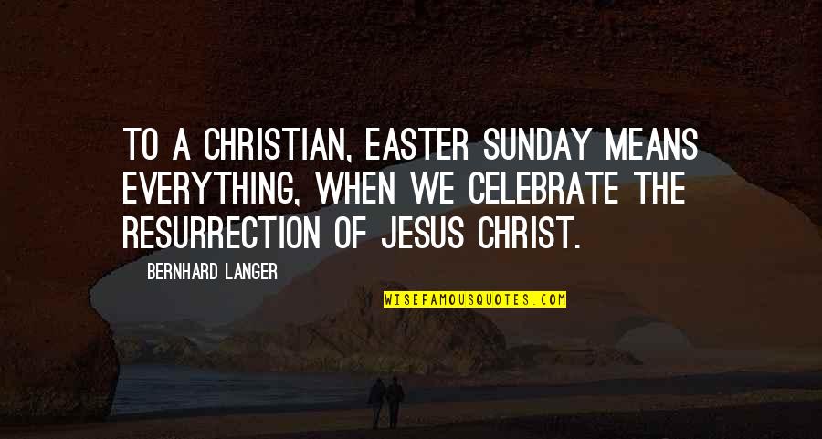 Easter And Jesus Quotes By Bernhard Langer: To a Christian, Easter Sunday means everything, when