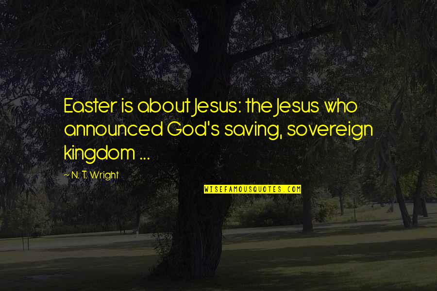 Easter And Jesus Quotes By N. T. Wright: Easter is about Jesus: the Jesus who announced