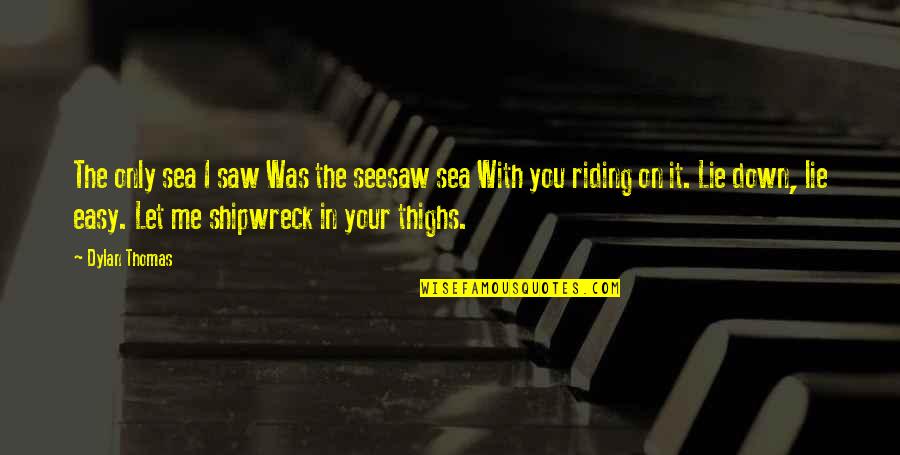 Easy To Love Me Quotes By Dylan Thomas: The only sea I saw Was the seesaw