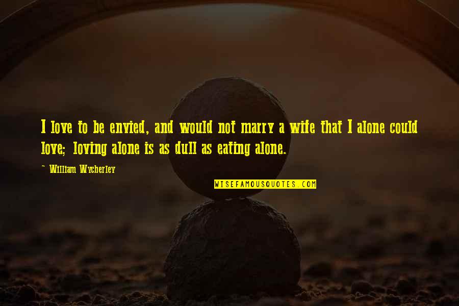 Eating Alone Quotes By William Wycherley: I love to be envied, and would not