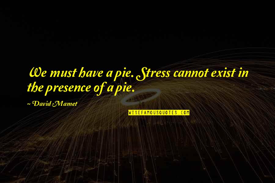 Eating Humor Quotes By David Mamet: We must have a pie. Stress cannot exist