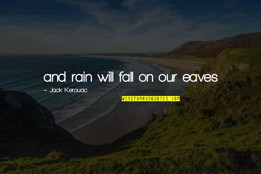 Eaves Quotes By Jack Kerouac: and rain will fall on our eaves.