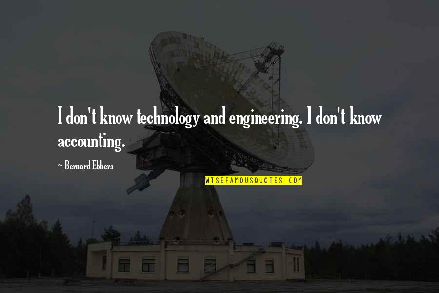 Ebbers Bernard Quotes By Bernard Ebbers: I don't know technology and engineering. I don't