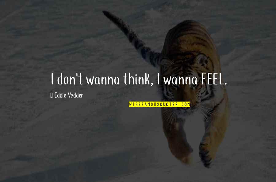 Ebenfalls Bedeutung Quotes By Eddie Vedder: I don't wanna think, I wanna FEEL.