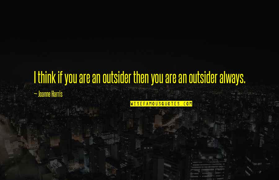 Ebner Elementary Quotes By Joanne Harris: I think if you are an outsider then