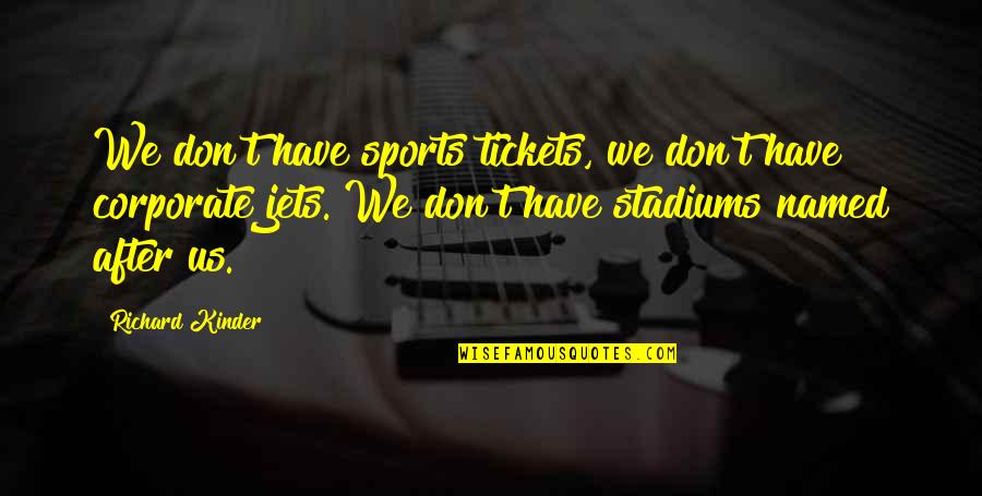 Ecenaz U Er Quotes By Richard Kinder: We don't have sports tickets, we don't have