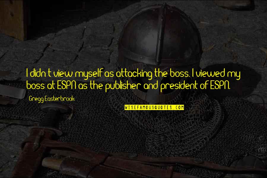 Ecg Life Quotes By Gregg Easterbrook: I didn't view myself as attacking the boss.