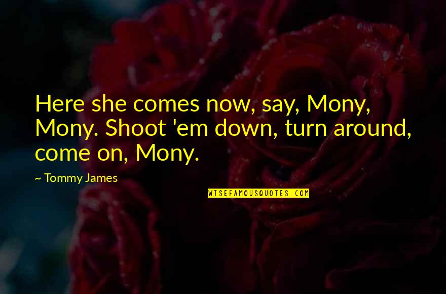 Echoing Reprimand Quotes By Tommy James: Here she comes now, say, Mony, Mony. Shoot