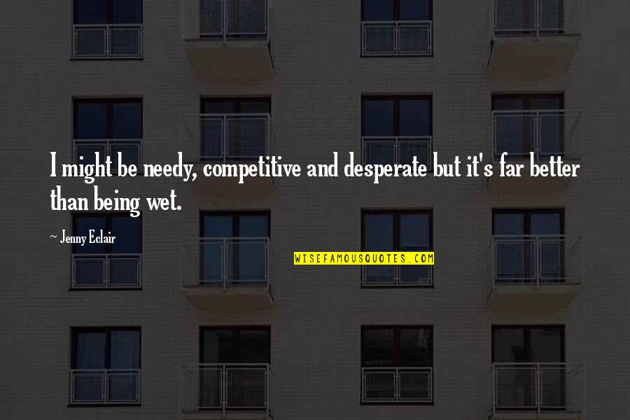 Eclair Quotes By Jenny Eclair: I might be needy, competitive and desperate but