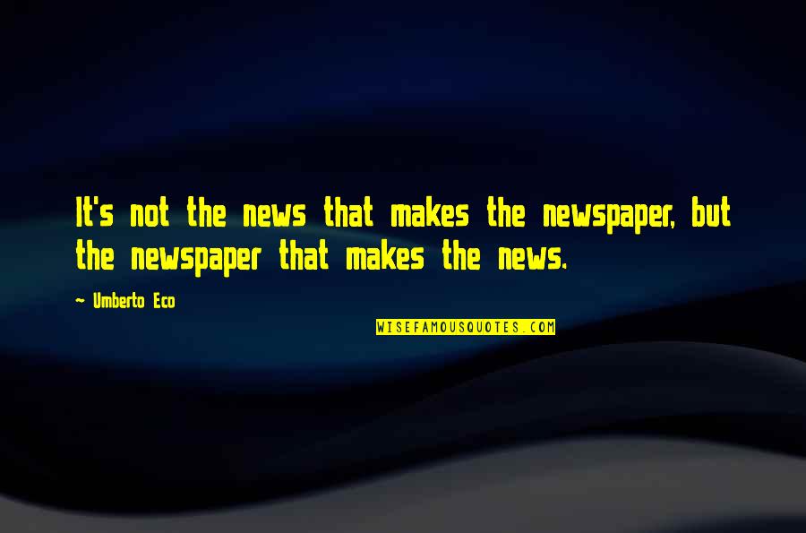 Eco Quotes By Umberto Eco: It's not the news that makes the newspaper,