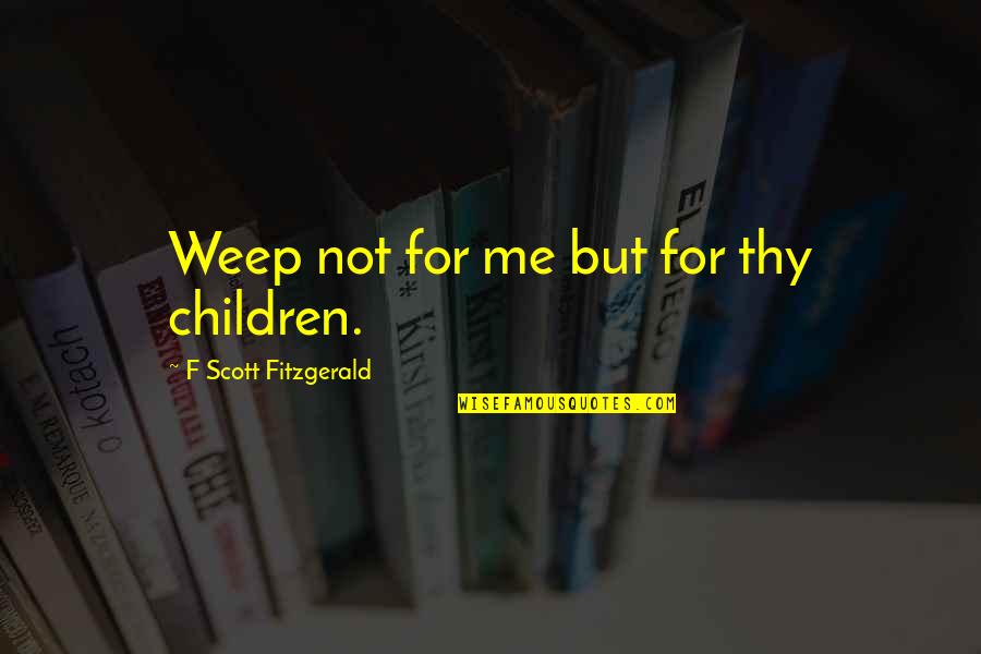 Ecospace Quotes By F Scott Fitzgerald: Weep not for me but for thy children.