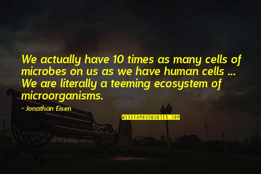 Ecosystem Best Quotes By Jonathan Eisen: We actually have 10 times as many cells