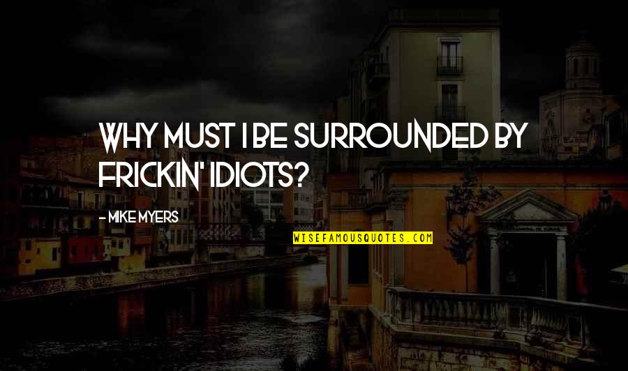 Eczacibasi Logo Quotes By Mike Myers: Why must I be surrounded by frickin' idiots?