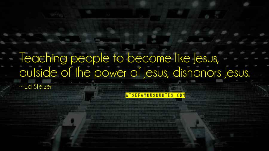 Ed Stetzer Quotes By Ed Stetzer: Teaching people to become like Jesus, outside of