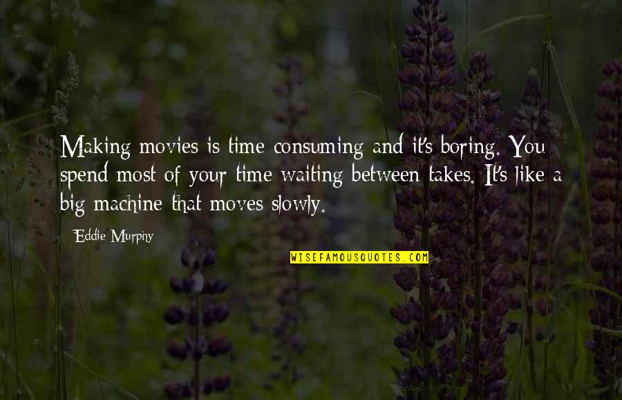 Eddie's Quotes By Eddie Murphy: Making movies is time-consuming and it's boring. You