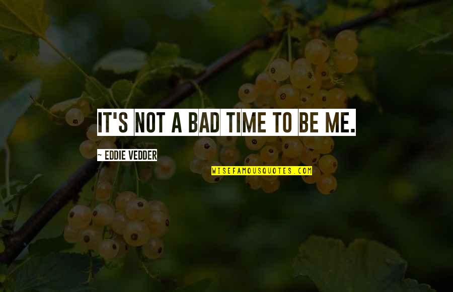 Eddie's Quotes By Eddie Vedder: It's not a bad time to be me.