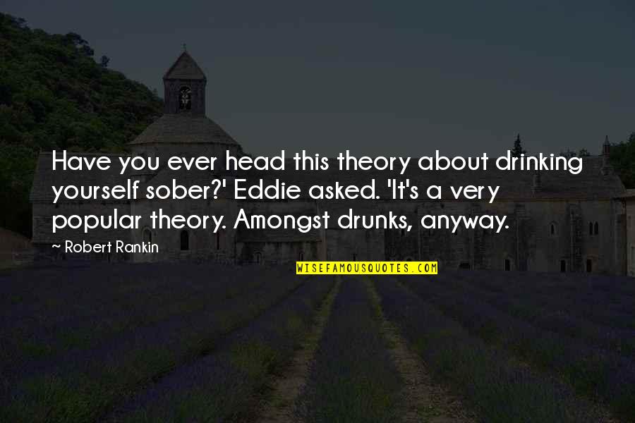 Eddie's Quotes By Robert Rankin: Have you ever head this theory about drinking