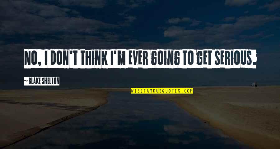 Edd's Quotes By Blake Shelton: No, I don't think I'm ever going to