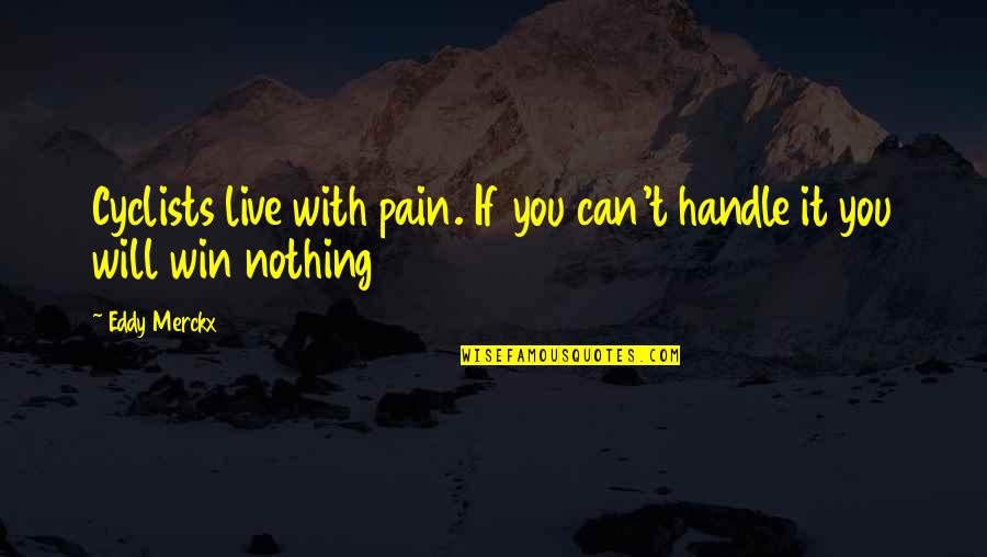 Eddy Merckx Quotes By Eddy Merckx: Cyclists live with pain. If you can't handle