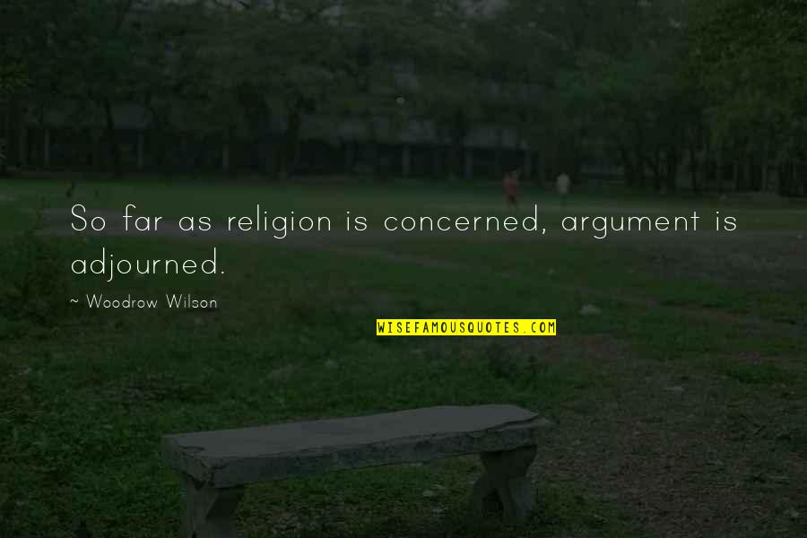 Edgardo Diaz Quotes By Woodrow Wilson: So far as religion is concerned, argument is