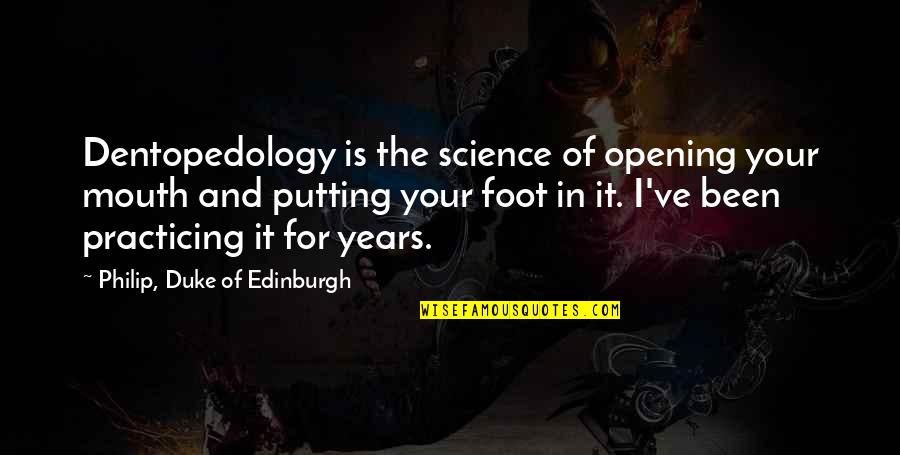 Edinburgh Quotes By Philip, Duke Of Edinburgh: Dentopedology is the science of opening your mouth