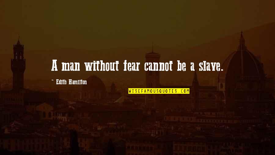 Edith Quotes By Edith Hamilton: A man without fear cannot be a slave.