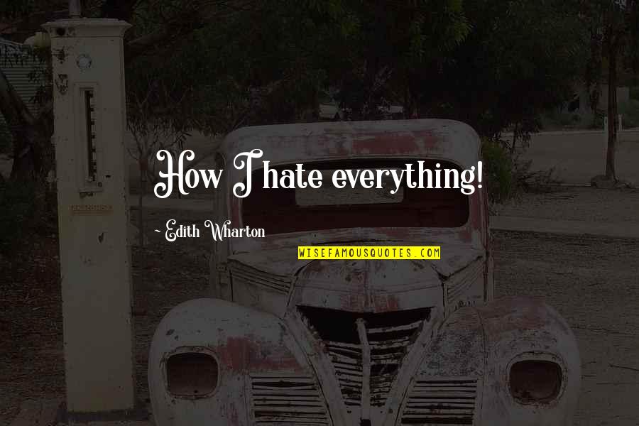 Edith Quotes By Edith Wharton: How I hate everything!