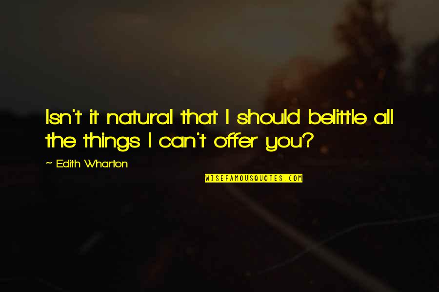 Edith Wharton Quotes By Edith Wharton: Isn't it natural that I should belittle all