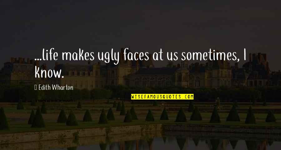 Edith Wharton Quotes By Edith Wharton: ...life makes ugly faces at us sometimes, I