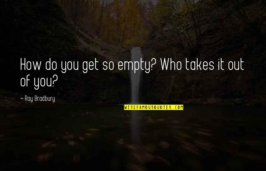 Editoriales Cortos Quotes By Ray Bradbury: How do you get so empty? Who takes