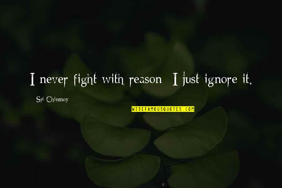 Edmer Supply Quotes By Sri Chinmoy: I never fight with reason- I just ignore